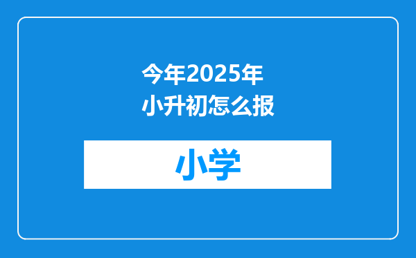 今年2025年小升初怎么报