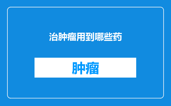 治肿瘤用到哪些药
