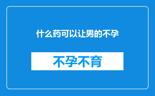 什么药可以让男的不孕