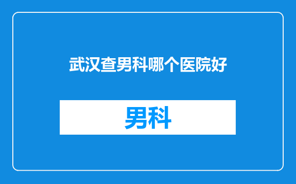 武汉查男科哪个医院好