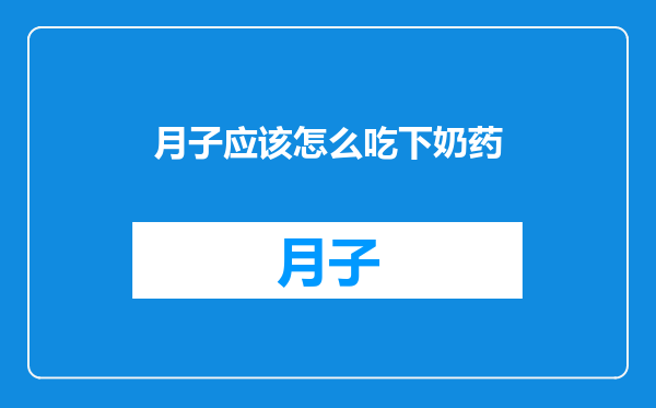 月子应该怎么吃下奶药