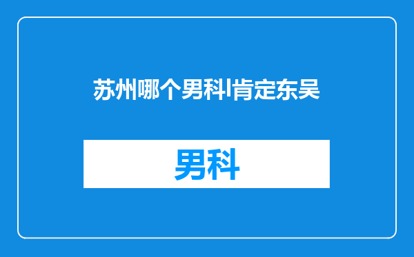 苏州哪个男科l肯定东吴