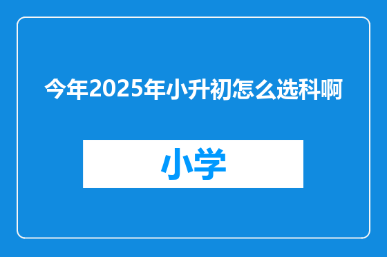 今年2025年小升初怎么选科啊