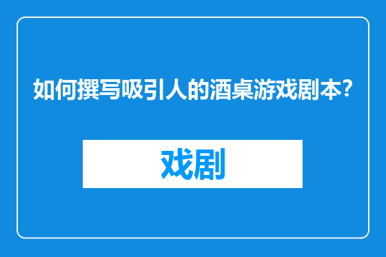 如何撰写吸引人的酒桌游戏剧本？
