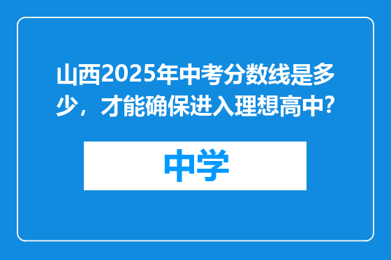 山西2025年中考分数线是多少，才能确保进入理想高中？