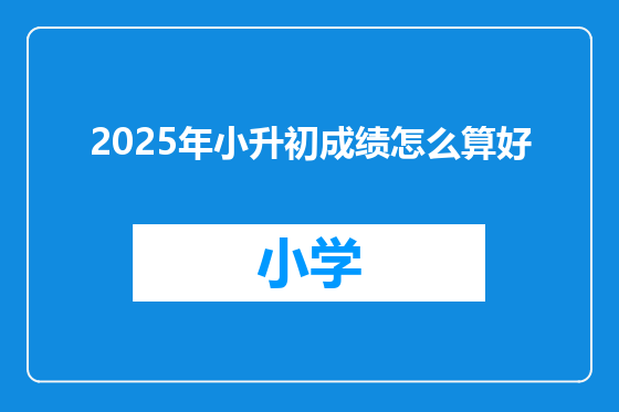 2025年小升初成绩怎么算好