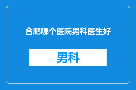 合肥哪个医院男科医生好