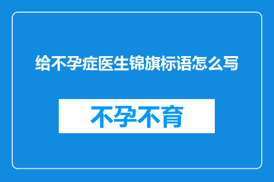给不孕症医生锦旗标语怎么写