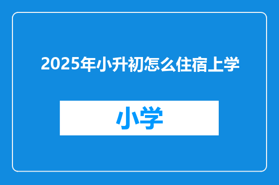 2025年小升初怎么住宿上学