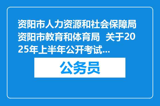 资阳市人力资源和社会保障局  资阳市教育和体育局  关于2025年上半年公开考试招聘教师的补充公告