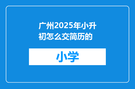 广州2025年小升初怎么交简历的