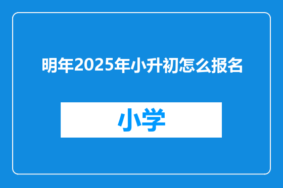 明年2025年小升初怎么报名