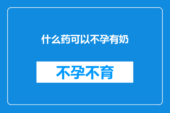 什么药可以不孕有奶
