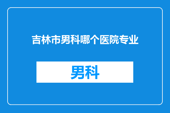 吉林市男科哪个医院专业