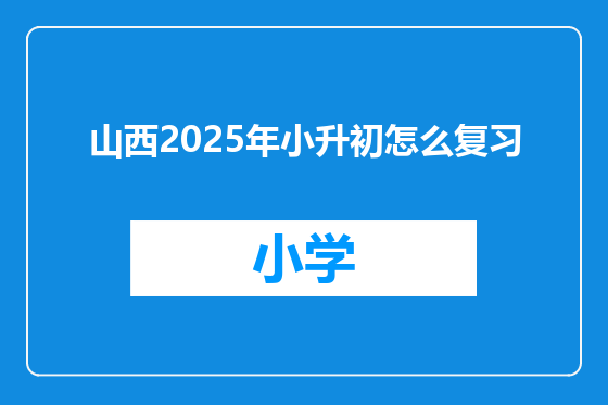 山西2025年小升初怎么复习