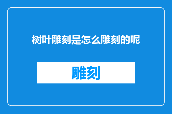 树叶雕刻是怎么雕刻的呢