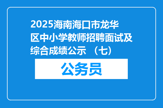 2025海南海口市龙华区中小学教师招聘面试及综合成绩公示 （七）