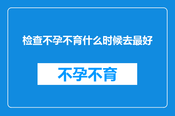 检查不孕不育什么时候去最好