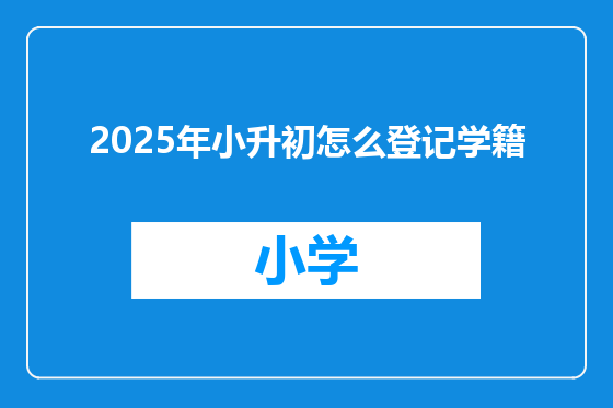 2025年小升初怎么登记学籍