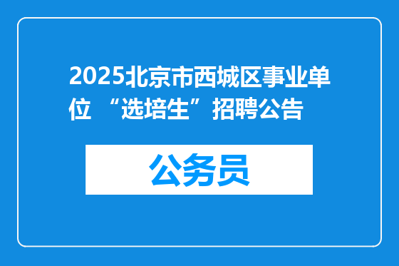 2025北京市西城区事业单位 “选培生”招聘公告