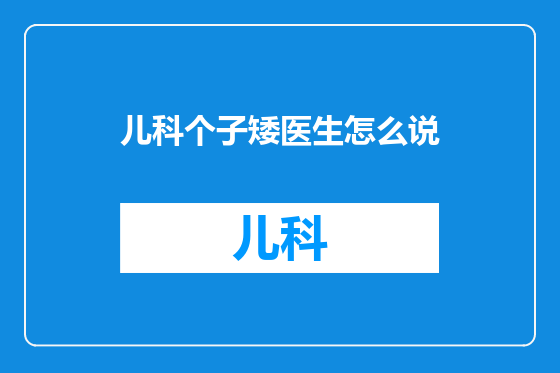 儿科个子矮医生怎么说