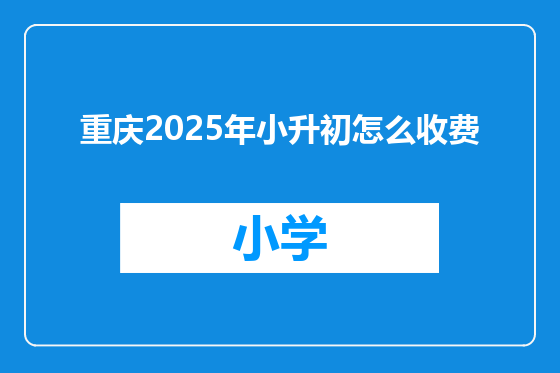 重庆2025年小升初怎么收费
