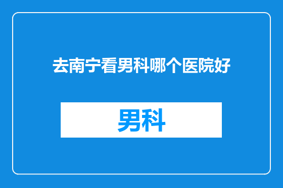 去南宁看男科哪个医院好
