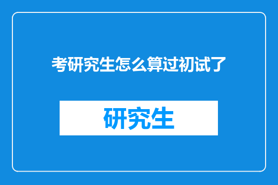 考研究生怎么算过初试了