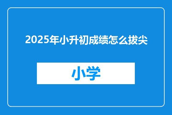 2025年小升初成绩怎么拔尖