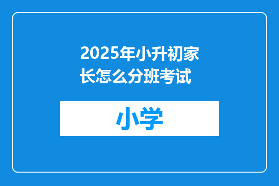 2025年小升初家长怎么分班考试