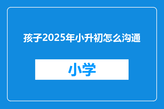 孩子2025年小升初怎么沟通