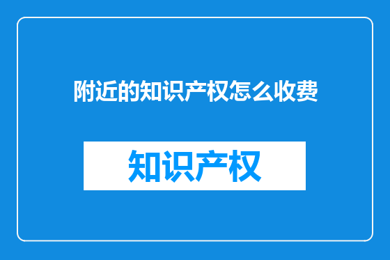 附近的知识产权怎么收费