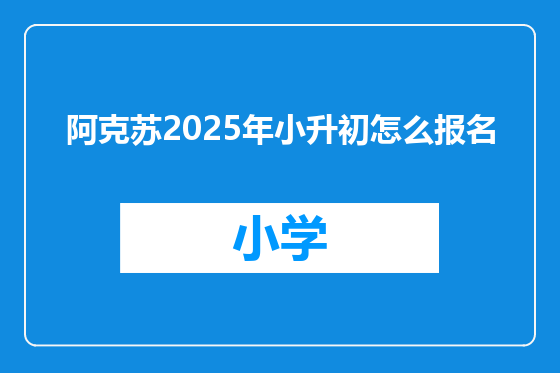 阿克苏2025年小升初怎么报名