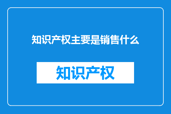 知识产权主要是销售什么