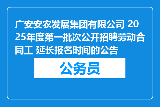 广安安农发展集团有限公司 2025年度第一批次公开招聘劳动合同工 延长报名时间的公告