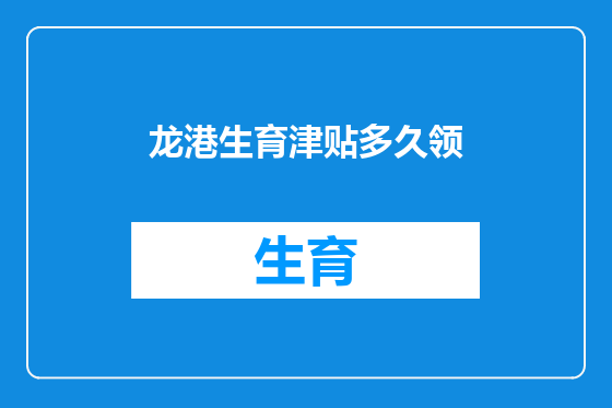 龙港生育津贴多久领