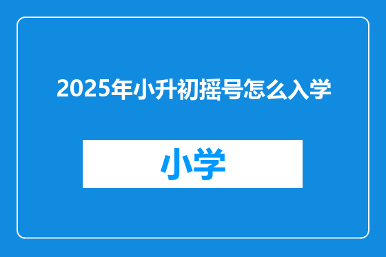 2025年小升初摇号怎么入学