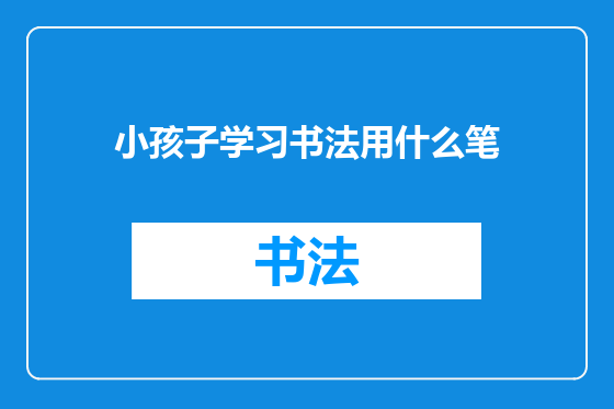 小孩子学习书法用什么笔