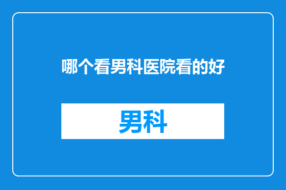 哪个看男科医院看的好