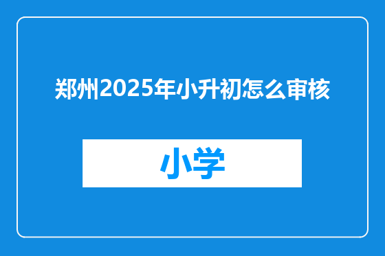 郑州2025年小升初怎么审核
