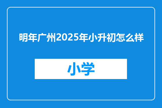 明年广州2025年小升初怎么样