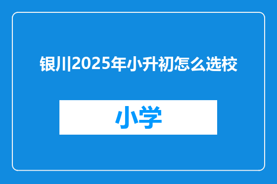 银川2025年小升初怎么选校