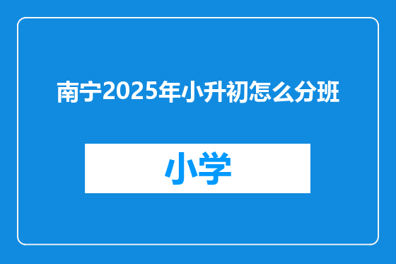 南宁2025年小升初怎么分班