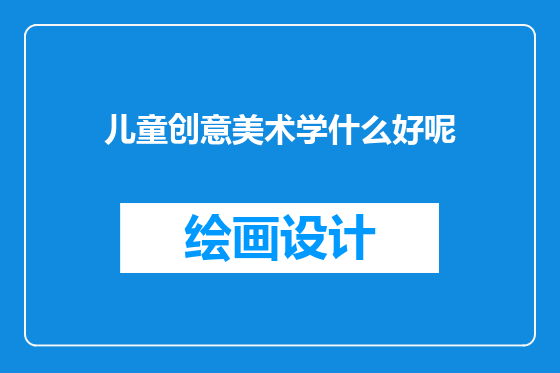 儿童创意美术学什么好呢