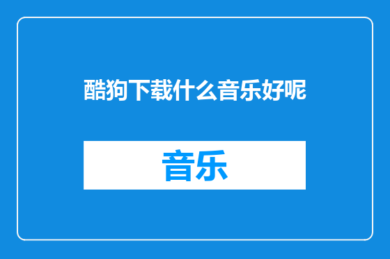 酷狗下载什么音乐好呢