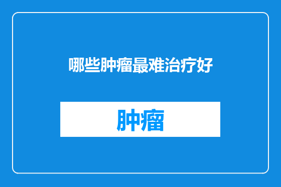哪些肿瘤最难治疗好