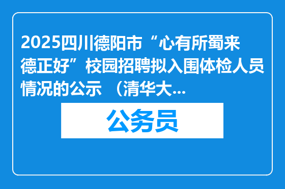 2025四川德阳市“心有所蜀来德正好”校园招聘拟入围体检人员情况的公示 （清华大学专场）
