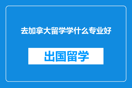 去加拿大留学学什么专业好