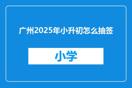 广州2025年小升初怎么抽签
