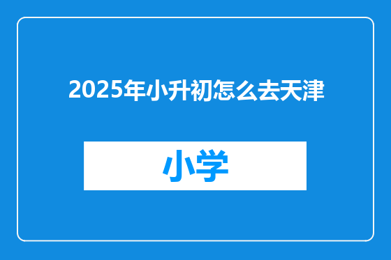 2025年小升初怎么去天津